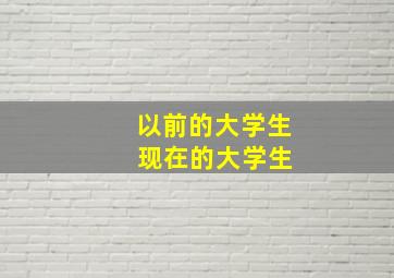 以前的大学生 现在的大学生